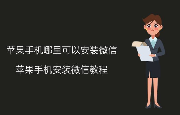 苹果手机哪里可以安装微信 苹果手机安装微信教程